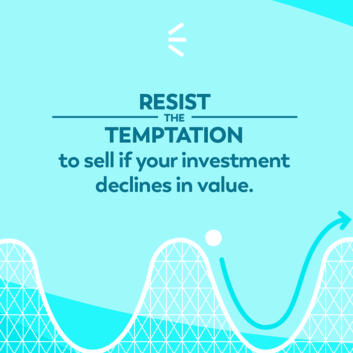 Resist the temptation to sell if your investment declines in value.